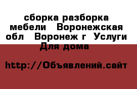 сборка разборка мебели - Воронежская обл., Воронеж г. Услуги » Для дома   